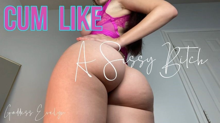 Goddess Evelyn Cum Like A Sissy Bitch