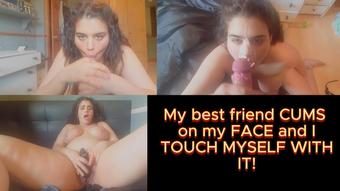 My best friend CUMS on my FACE and I TOUCH MYSELF WITH IT