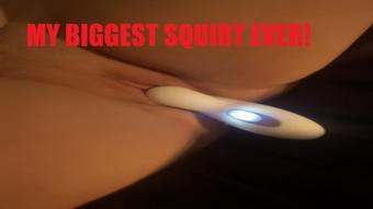 MY BIGGEST SQUIRT EVER