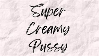 Super Creamy Pussy - July 09, 2022