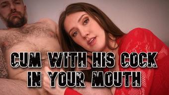 Cum With His Cock In Your Mouth - August 11, 2022