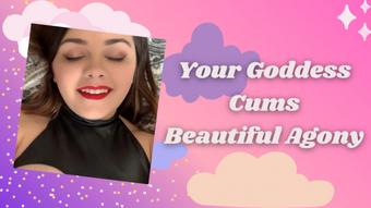 Your Goddess Cums - Beautiful Agony - May 15, 2020