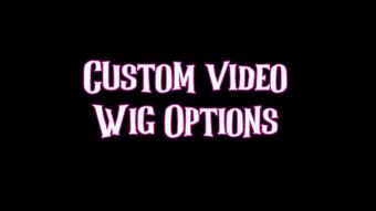 custom video: WIG OPTIONS