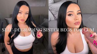SELF-DEGRADING SISTER BEGS FOR CUM