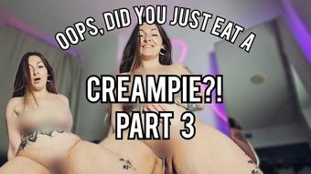 Oops, did you just eat a creampie? Pt. 3 - April 19, 2025