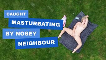 Caught masturbating by nosey neighbour - August 17, 2023